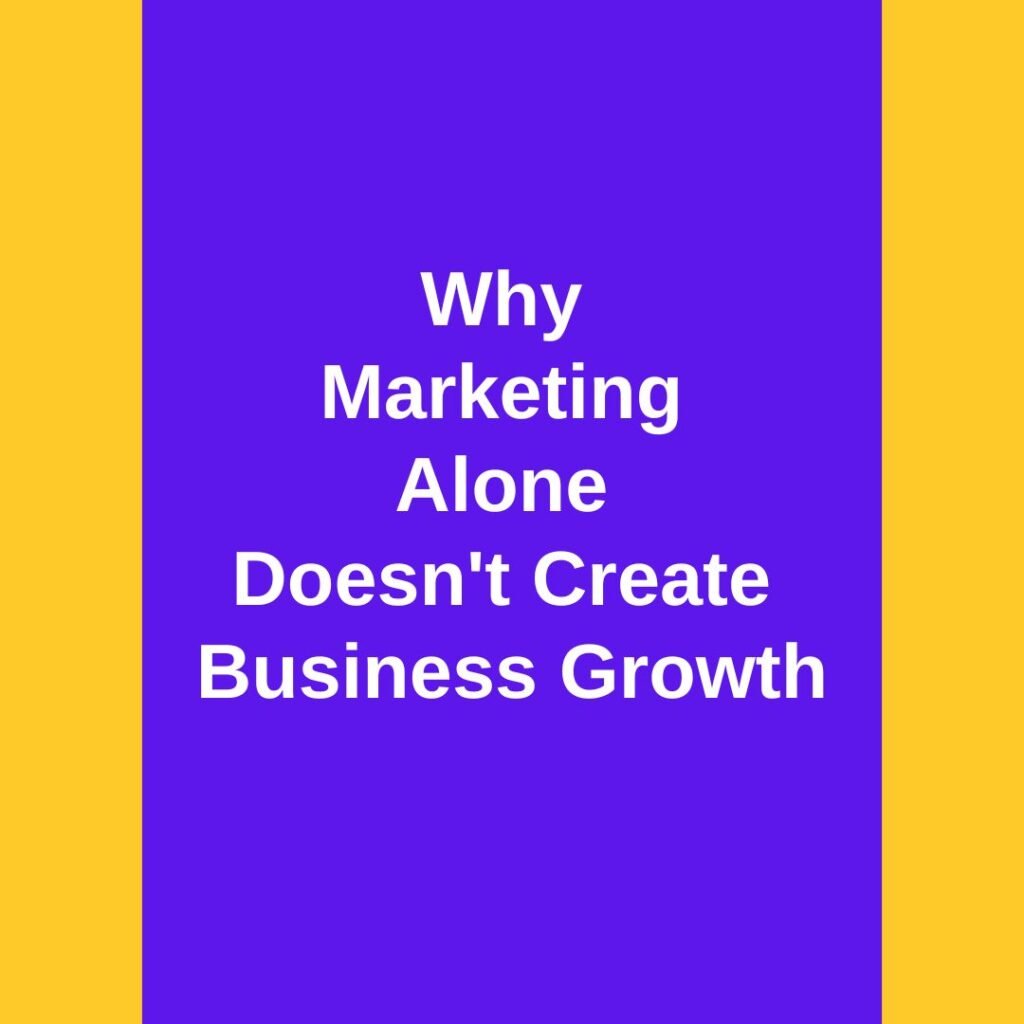 Why Marketing Alone Doesn’t Create Business Growth