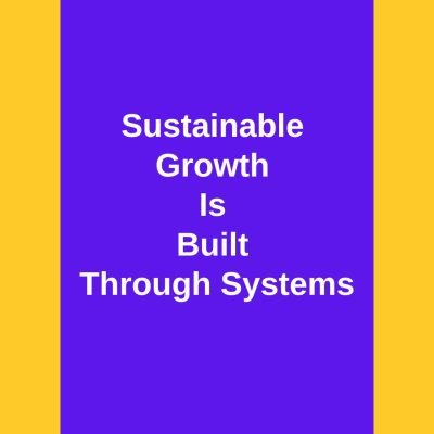 Sustainable Growth Is Built Through Systems